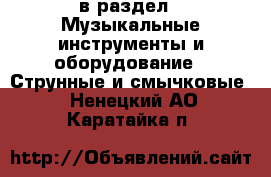  в раздел : Музыкальные инструменты и оборудование » Струнные и смычковые . Ненецкий АО,Каратайка п.